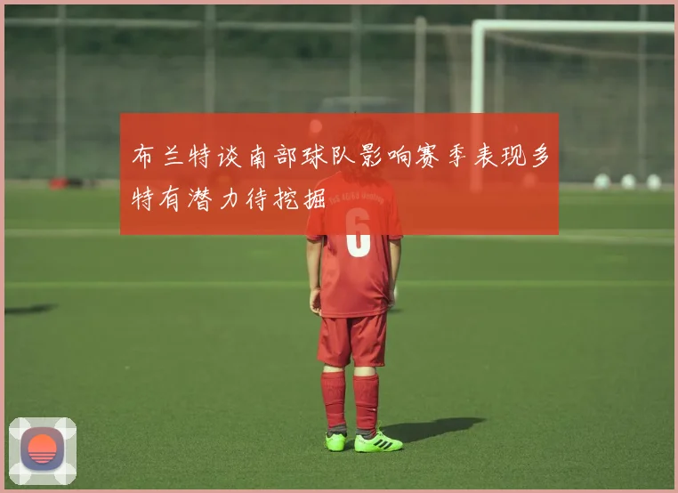 布兰特谈南部球队影响赛季表现多特有潜力待挖掘