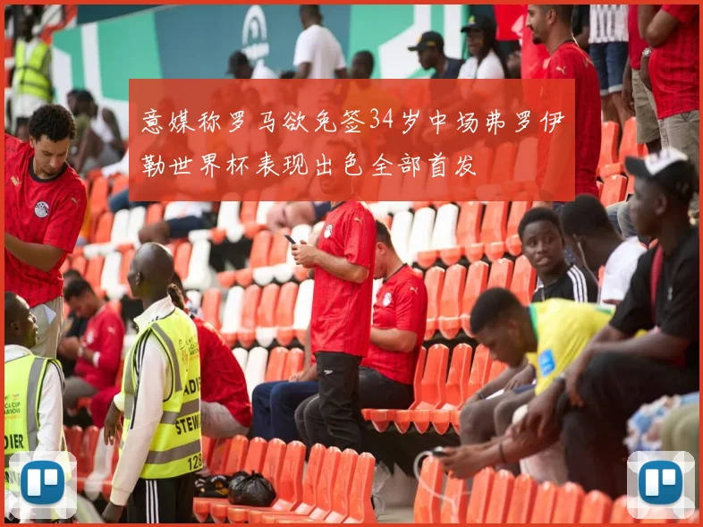 意媒称罗马欲免签34岁中场弗罗伊勒世界杯表现出色全部首发