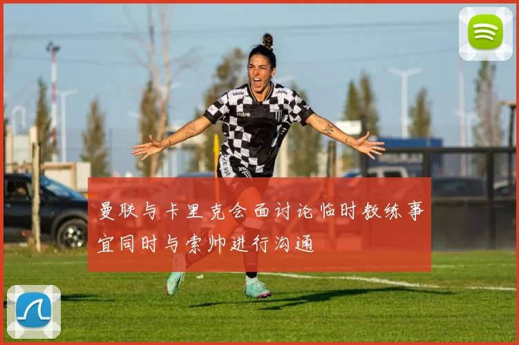 曼联与卡里克会面讨论临时教练事宜同时与索帅进行沟通