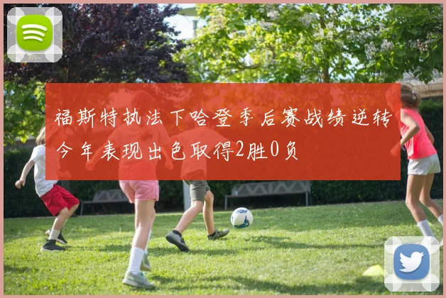 福斯特执法下哈登季后赛战绩逆转今年表现出色取得2胜0负
