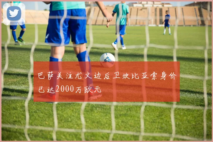 巴萨关注尤文边后卫坎比亚索身价已达2000万欧元