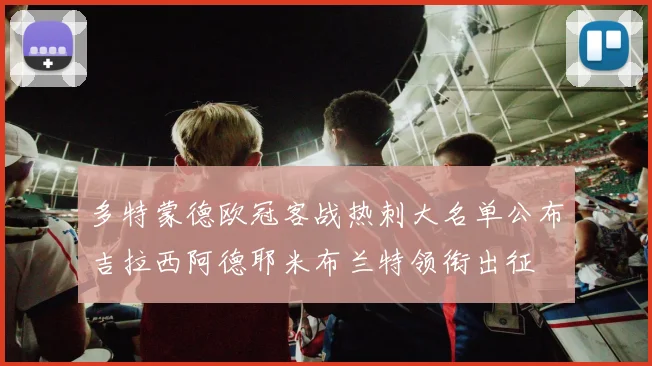 多特蒙德欧冠客战热刺大名单公布吉拉西阿德耶米布兰特领衔出征