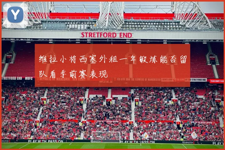 维拉小将西塞外租一年锻炼能否留队看季前赛表现