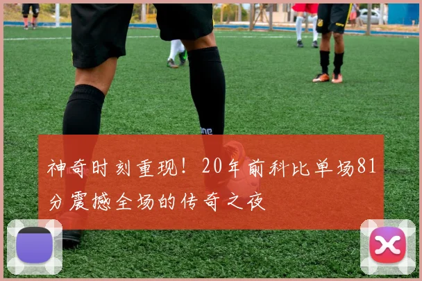 神奇时刻重现！20年前科比单场81分震撼全场的传奇之夜