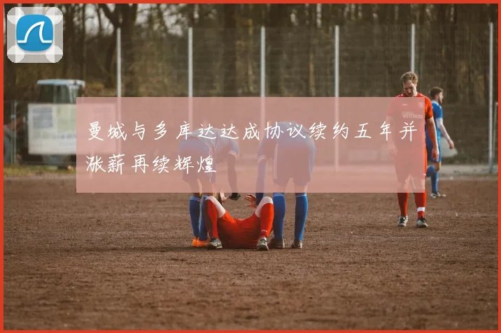 曼城与多库达达成协议续约五年并涨薪再续辉煌