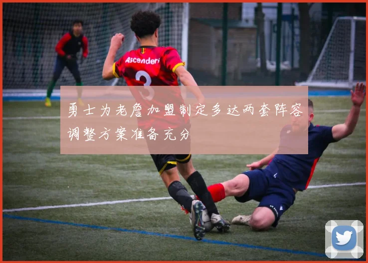 勇士为老詹加盟制定多达两套阵容调整方案准备充分