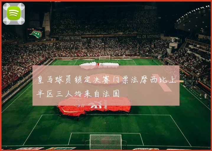 皇马球员锁定决赛门票法摩西比上半区三人均来自法国