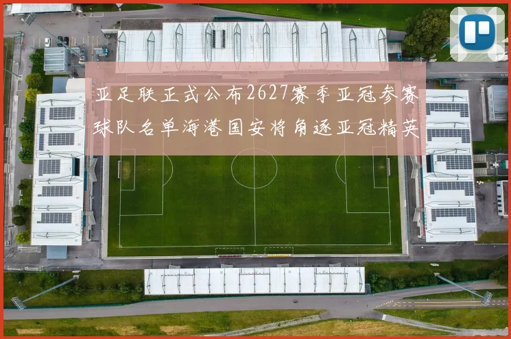 亚足联正式公布2627赛季亚冠参赛球队名单海港国安将角逐亚冠精英联赛