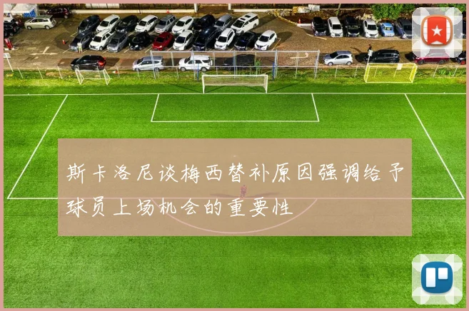 斯卡洛尼谈梅西替补原因强调给予球员上场机会的重要性