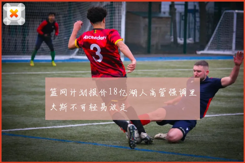 篮网计划报价18亿湖人高管强调里夫斯不可轻易放走